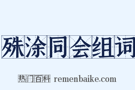 殊涂同会组词是什么意思的图片